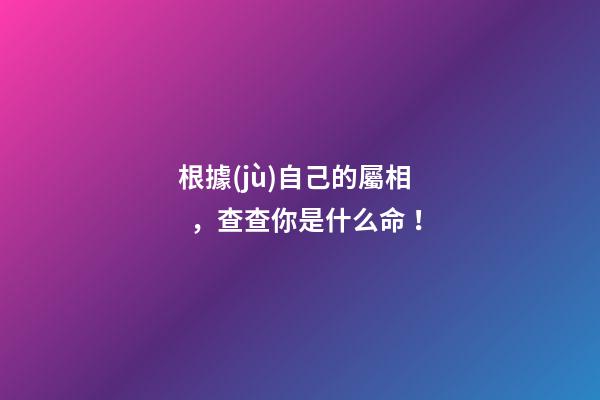 根據(jù)自己的屬相，查查你是什么命！
